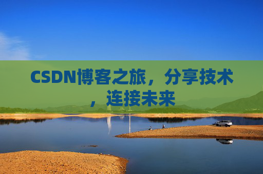 CSDN博客之旅，分享技术，连接未来